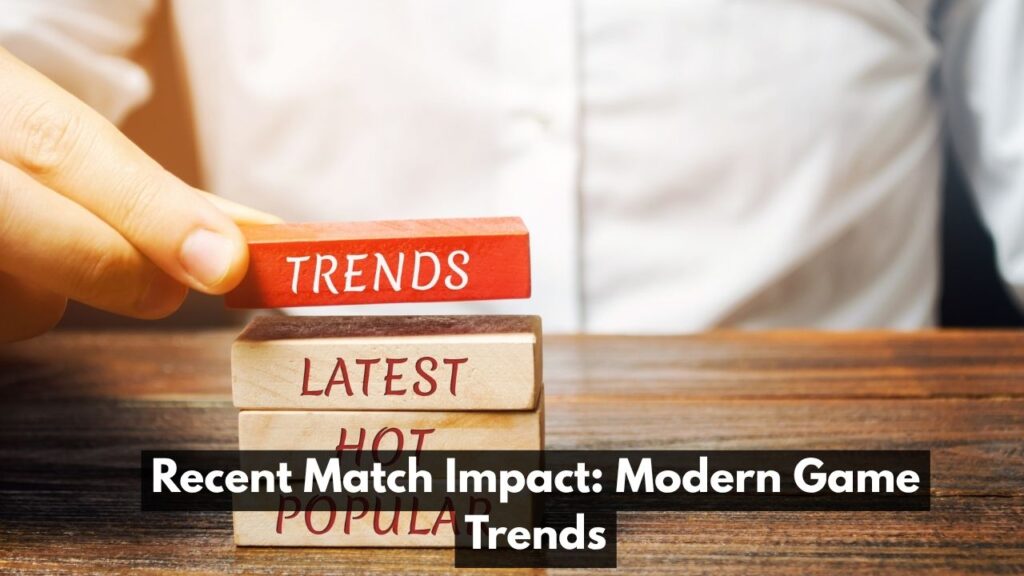 Recent Match Impact: Modern Game Trends