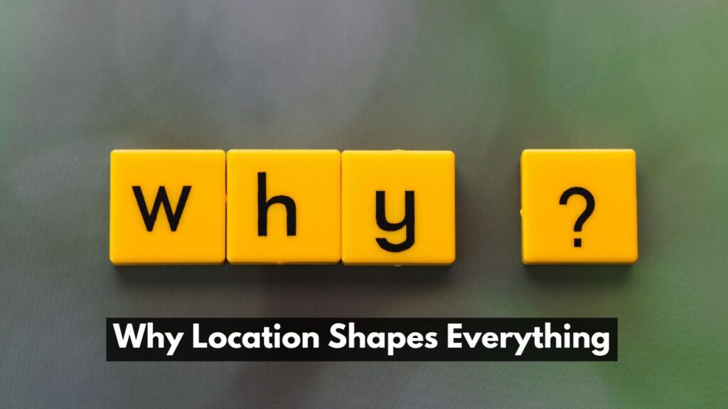 Why Location Shapes Everything