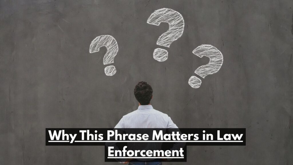 Why This Phrase Matters in Law Enforcement